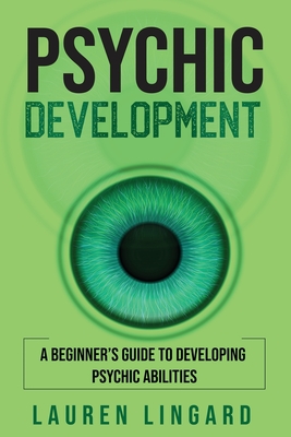 Psychic Development: A Beginner's Guide to Developing Psychic Abilities - Lingard, Lauren