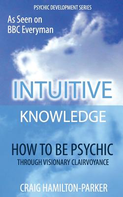 Psychic Development: Intuitive Knowledge: How to Be Psychic Through Visionary Clairvoyance - Hamilton-Parker, Craig