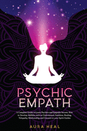 Psychic Empath: A Complete Guide to Learn Psychics and Empaths Secrets. How to Develop Abilities such as Clairvoyance, Intuition, Healing, Telepathy, Mediumship and Connect to your Spirit Guides