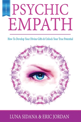 Psychic Empath: How To Develop Your Divine Gifts & Unlock Your True Potential (Empath, Chakras, Auras, Meditations) - Jordan, Eric, and Sidana, Luna