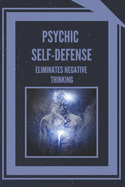 Psychic Self-Defense: ELIMINATES NEGATIVE THINKING: Learn to control your mind and eliminate negative energies!