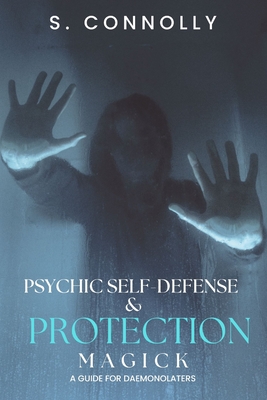 Psychic Self-Defense & Protection Magick: A Guide for Daemonolaters - Connolly, S