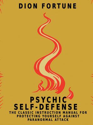 Psychic Self-Defense: The Classic Instruction Manual for Protecting Yourself Against Paranormal Attack - Fortune, Dion