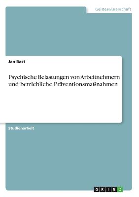 Psychische Belastungen von Arbeitnehmern und betriebliche Prventionsmanahmen - Bast, Jan