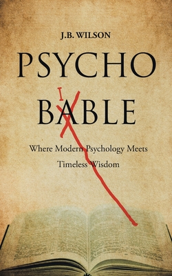 Psycho-Bible: Where Modern Psychology Meets Timeless Wisdom - Wilson, J B