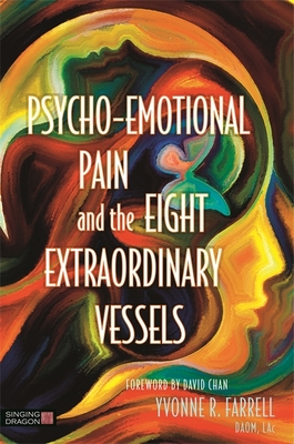 Psycho-Emotional Pain and the Eight Extraordinary Vessels - Farrell, Yvonne R, and Chan, David, Dr. (Foreword by)