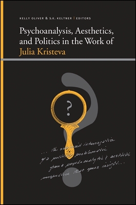 Psychoanalysis, Aesthetics, and Politics in the Work of Julia Kristeva - Oliver, Kelly (Editor), and Keltner, S K (Editor)