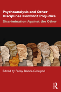 Psychoanalysis and Other Disciplines Confront Prejudice: Discrimination Against the Other