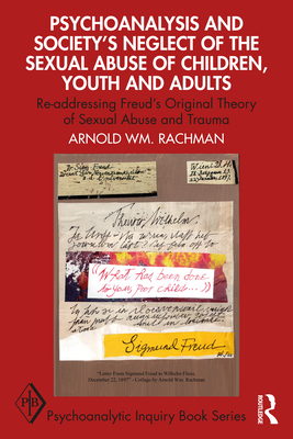 Psychoanalysis and Society's Neglect of the Sexual Abuse of Children, Youth and Adults: Re-addressing Freud's Original Theory of Sexual Abuse and Trauma - Rachman, Arnold