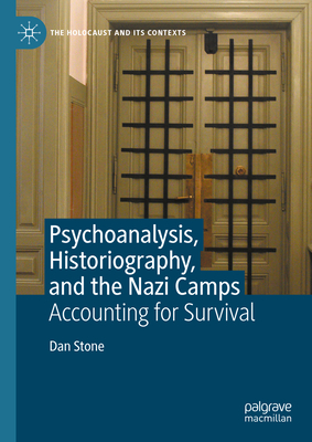 Psychoanalysis, Historiography, and the Nazi Camps: Accounting for Survival - Stone, Dan