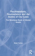 Psychoanalysis, Neuroscience and the Stories of Our Lives: The Relational Roots of Mental Health