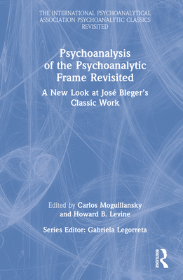 Psychoanalysis of the Psychoanalytic Frame Revisited: A New Look at Jos Bleger's Classic Work - Moguillansky, Carlos (Editor), and Levine, Howard B (Editor)