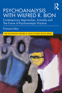 Psychoanalysis with Wilfred R. Bion: Contemporary Approaches, Actuality and The Future of Psychoanalytic Practice