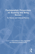 Psychoanalytic Perspectives on Knowing and Being Known: In Theory and Clinical Practice