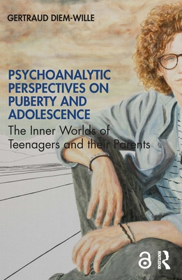 Psychoanalytic Perspectives on Puberty and Adolescence: The Inner Worlds of Teenagers and their Parents - Diem-Wille, Gertraud