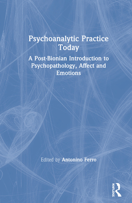 Psychoanalytic Practice Today: A Post-Bionian Introduction to Psychopathology, Affect and Emotions - Ferro, Antonino (Editor)