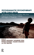Psychoanalytic Psychotherapy After Child Abuse: Psychoanalytic Psychotherapy in the Treatment of Adults and Children Who Have Experienced Sexual Abuse, Violence, and Neglect in Childhood