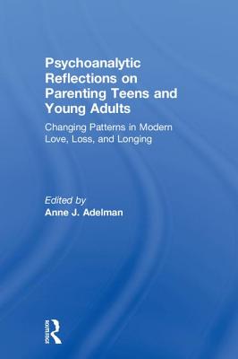 Psychoanalytic Reflections on Parenting Teens and Young Adults: Changing Patterns in Modern Love, Loss, and Longing - Adelman, Anne J. (Editor)