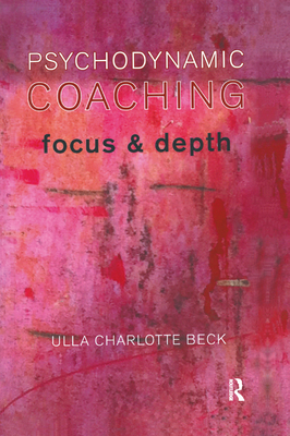 Psychodynamic Coaching: Focus and Depth - Charlotte Beck, Ulla