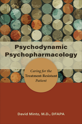 Psychodynamic Psychopharmacology: Caring for the Treatment-Resistant Patient - Mintz, David, MD
