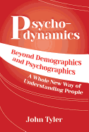 Psychodynamics: Beyond Demographics and Psychographics a Whole New Way of Understanding People