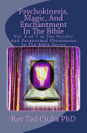 Psychokinesis, Magic, and Enchantment in the Bible: Vol. 6 of 7 in the Psychic and Paranormal Phenomena in the Bible Series