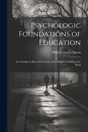 Psychologic Foundations of Education: An Attempt to Show the Genesis of the Higher Faculties of the Mind