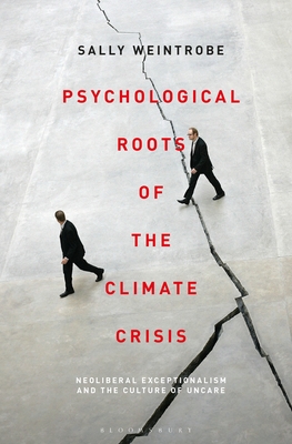 Psychological Roots of the Climate Crisis: Neoliberal Exceptionalism and the Culture of Uncare - Weintrobe, Sally, and Rashkin, Esther (Editor), and Ruti, Mari (Editor)
