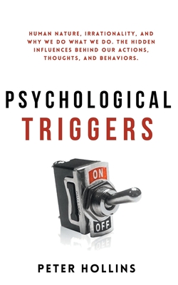 Psychological Triggers: Human Nature, Irrationality, and Why We Do What We Do. The Hidden Influences Behind Our Actions, Thoughts, and Behaviors. - Hollins, Peter