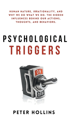 Psychological Triggers: Human Nature, Irrationality, and Why We Do What We Do. The Hidden Influences Behind Our Actions, Thoughts, and Behaviors. - Hollins, Peter