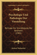 Psychologie Und Pathologie Der Vorstellung: Beitrage Zur Grundlegung Der Aesthetik (1905)