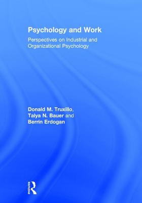 Psychology and Work: Perspectives on Industrial and Organizational Psychology - Truxillo, Donald M, and Bauer, Talya N, and Erdogan, Berrin