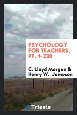 Psychology for Teachers, Pp. 1-238 - Morgan, C Lloyd, and Jameson, Henry W