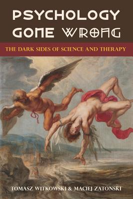 Psychology Gone Wrong: The Dark Sides of Science and Therapy - Witkowski, Tomasz, and Zatonski, Maciej