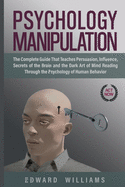 Psychology Manipulation: The Complete Guide That Teaches Persuasion, Influence, Secrets of the Brain and the Dark Art of Mind Reading Through the Psychology of Human Behavior