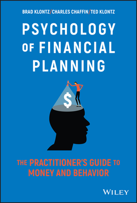 Psychology of Financial Planning: The Practitioner's Guide to Money and Behavior - Klontz, Brad, and Chaffin, Charles R, and Klontz, Ted