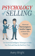 Psychology of Selling: Advanced EQ Strategies & Surefire Triggers to Boost Sales Instantly - Use Emotional Intelligence Techniques to Make Your Pitch and Close the Deal Every Time.
