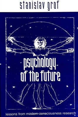 Psychology of the Future: Lessons from Modern Consciousness Research - Grof, Stanislav, M.D.