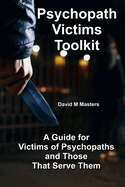 Psychopath Victims Toolkit: A Guide for Victims of Psychopaths and Those That Serve Them