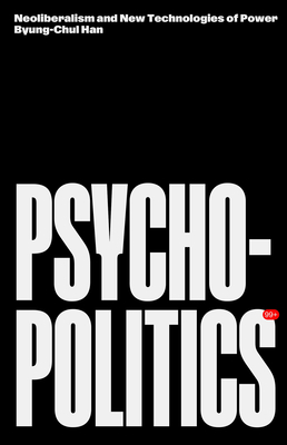 Psychopolitics: Neoliberalism and New Technologies of Power - Han, Byung-Chul, and Butler, Erik (Translated by)