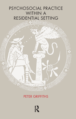 Psychosocial Practice within a Residential Setting - Griffiths, Peter, and Pringle, Pam (Editor)