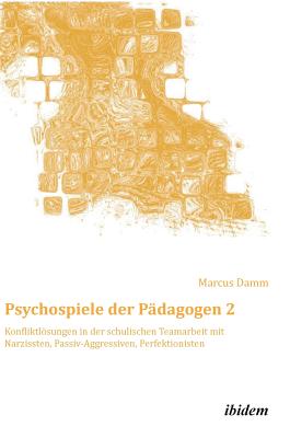 Psychospiele der Pdagogen 2. Konfliktlsungen in der schulischen Teamarbeit mit Narzissten, Passiv-Aggressiven, Perfektionisten - Damm, Marcus (Editor)