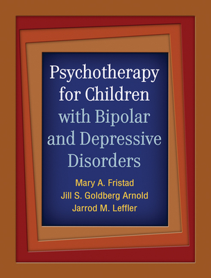 Psychotherapy for Children with Bipolar and Depressive Disorders - Fristad, Mary A, Dr., PhD, Abpp, and Arnold, Jill S Goldberg, PhD, and Leffler, Jarrod M, PhD