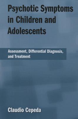 Psychotic Symptoms in Children and Adolescents: Assessment, Differential Diagnosis, and Treatment - Cepeda, Claudio