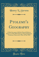 Ptolemy's Geography: A Brief Account of All the Printed Editions Down to 1730, with Notes on Some Important Variations Observed in That of Ulm 1482 (Classic Reprint)