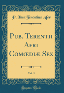 Pub. Terentii Afri Comoedi Sex, Vol. 3 (Classic Reprint)