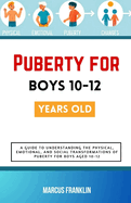 Puberty for boys 10-12 years old: A Guide to Understanding the Physical, Emotional, and Social Transformations of Puberty for Boys Aged 10-12