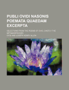 Publi Ovidi Nasonis Poemata Quaedam Excerpta: Selections from the Poems of Ovid; Chiefly the Metamorphoses (Classic Reprint)