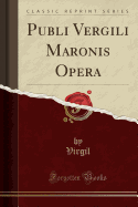 Publi Vergili Maronis Opera (Classic Reprint)