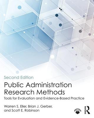 Public Administration Research Methods: Tools for Evaluation and Evidence-Based Practice - Eller, Warren S., and Gerber, Brian J., and Robinson, Scott E.